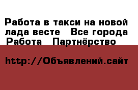 Работа в такси на новой лада весте - Все города Работа » Партнёрство   